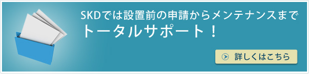 SKDでは設置前の申請からメンテナンスまでトータルサポート！