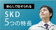 安心して任せられるSKDの5つの特長