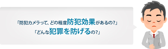 「防犯カメラって、どの程度防犯効果があるの？」「どんな犯罪を防げるの？」