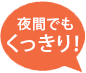 夜間でも くっきり！